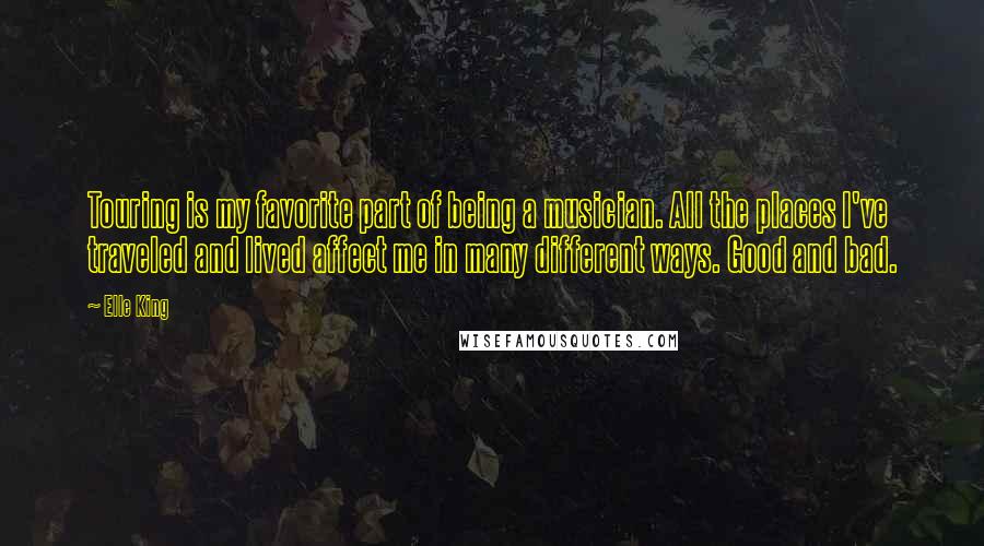 Elle King Quotes: Touring is my favorite part of being a musician. All the places I've traveled and lived affect me in many different ways. Good and bad.