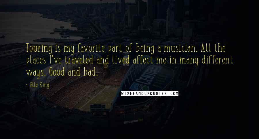 Elle King Quotes: Touring is my favorite part of being a musician. All the places I've traveled and lived affect me in many different ways. Good and bad.