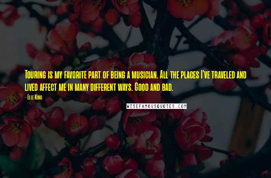 Elle King Quotes: Touring is my favorite part of being a musician. All the places I've traveled and lived affect me in many different ways. Good and bad.
