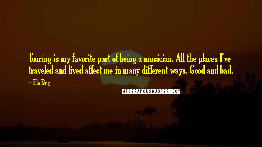 Elle King Quotes: Touring is my favorite part of being a musician. All the places I've traveled and lived affect me in many different ways. Good and bad.