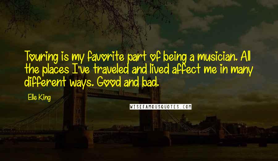 Elle King Quotes: Touring is my favorite part of being a musician. All the places I've traveled and lived affect me in many different ways. Good and bad.