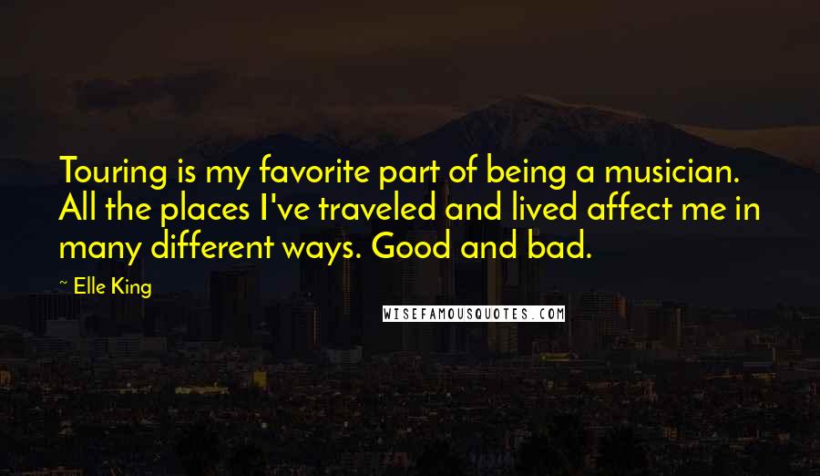Elle King Quotes: Touring is my favorite part of being a musician. All the places I've traveled and lived affect me in many different ways. Good and bad.