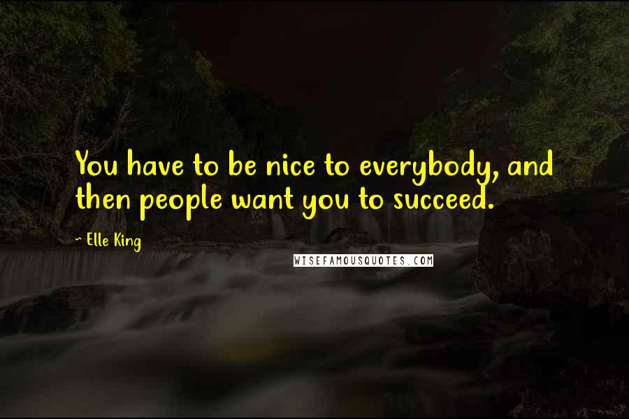 Elle King Quotes: You have to be nice to everybody, and then people want you to succeed.