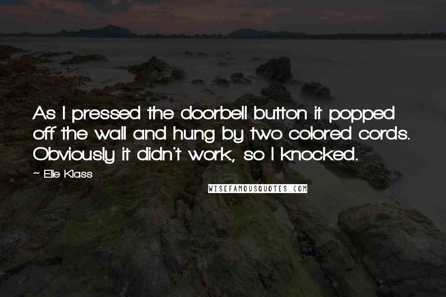 Elle Klass Quotes: As I pressed the doorbell button it popped off the wall and hung by two colored cords. Obviously it didn't work, so I knocked.