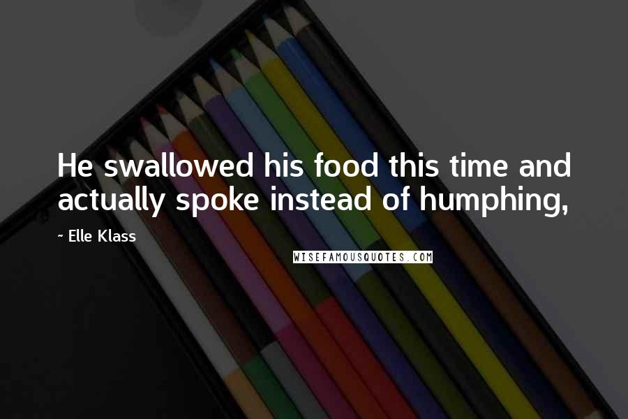 Elle Klass Quotes: He swallowed his food this time and actually spoke instead of humphing,