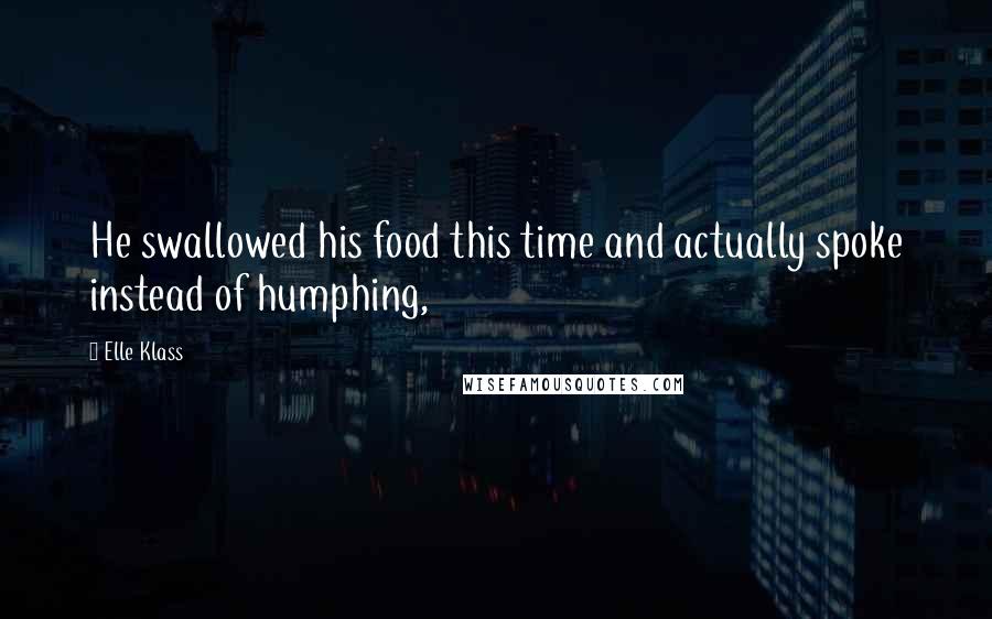 Elle Klass Quotes: He swallowed his food this time and actually spoke instead of humphing,