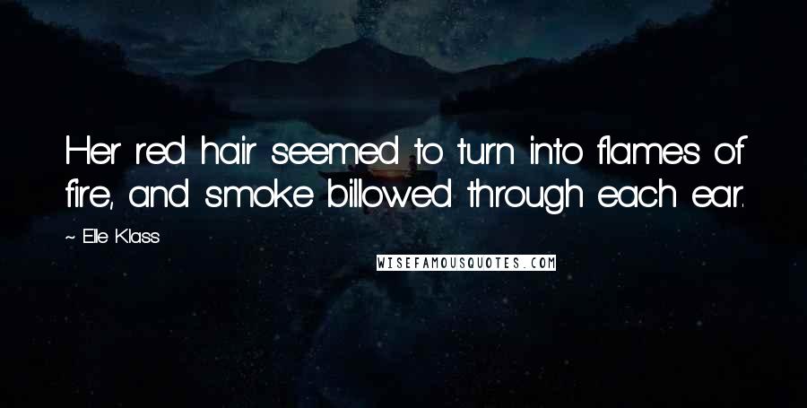 Elle Klass Quotes: Her red hair seemed to turn into flames of fire, and smoke billowed through each ear.