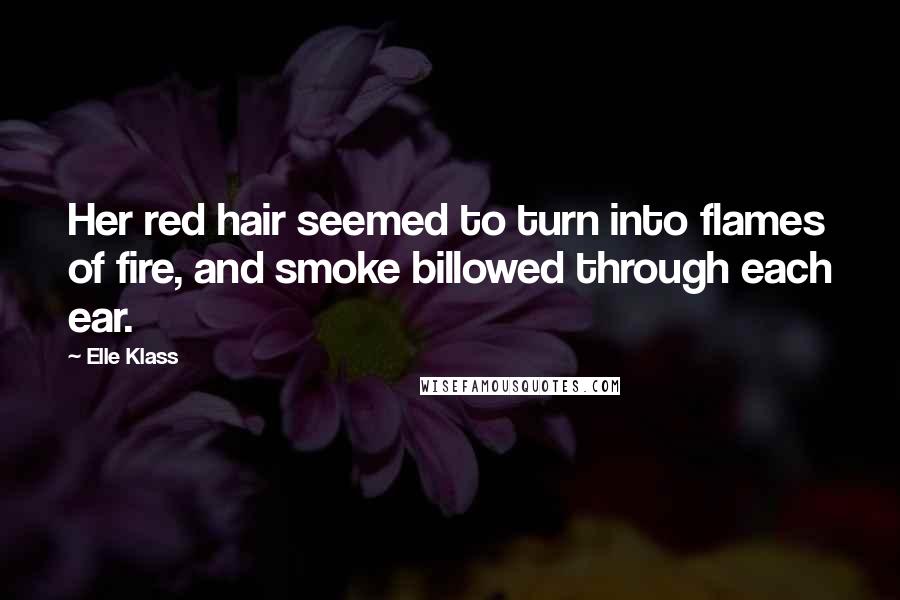 Elle Klass Quotes: Her red hair seemed to turn into flames of fire, and smoke billowed through each ear.