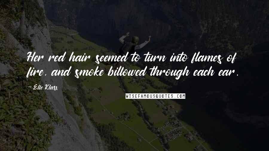 Elle Klass Quotes: Her red hair seemed to turn into flames of fire, and smoke billowed through each ear.