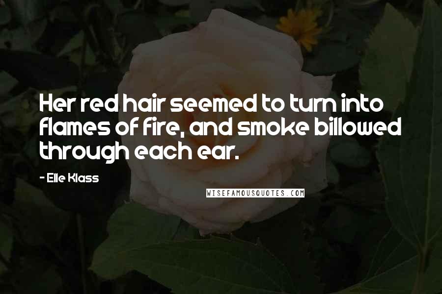 Elle Klass Quotes: Her red hair seemed to turn into flames of fire, and smoke billowed through each ear.