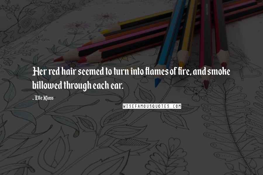 Elle Klass Quotes: Her red hair seemed to turn into flames of fire, and smoke billowed through each ear.