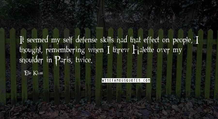 Elle Klass Quotes: It seemed my self defense skills had that effect on people, I thought, remembering when I threw Halette over my shoulder in Paris, twice.