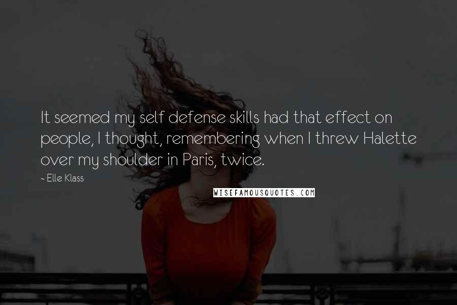 Elle Klass Quotes: It seemed my self defense skills had that effect on people, I thought, remembering when I threw Halette over my shoulder in Paris, twice.