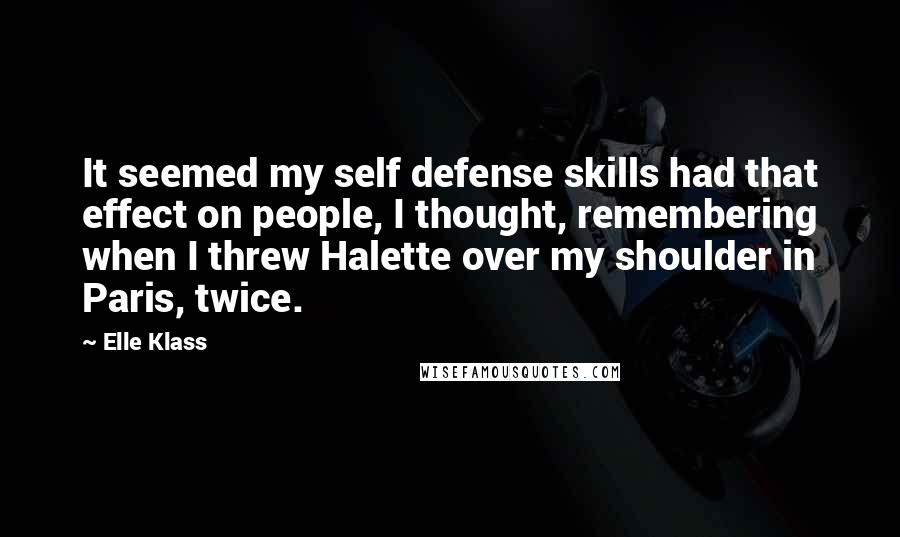 Elle Klass Quotes: It seemed my self defense skills had that effect on people, I thought, remembering when I threw Halette over my shoulder in Paris, twice.
