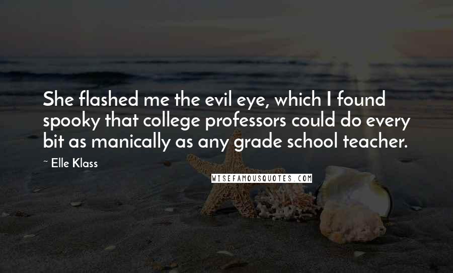 Elle Klass Quotes: She flashed me the evil eye, which I found spooky that college professors could do every bit as manically as any grade school teacher.