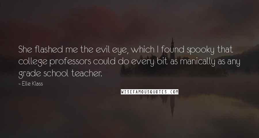 Elle Klass Quotes: She flashed me the evil eye, which I found spooky that college professors could do every bit as manically as any grade school teacher.