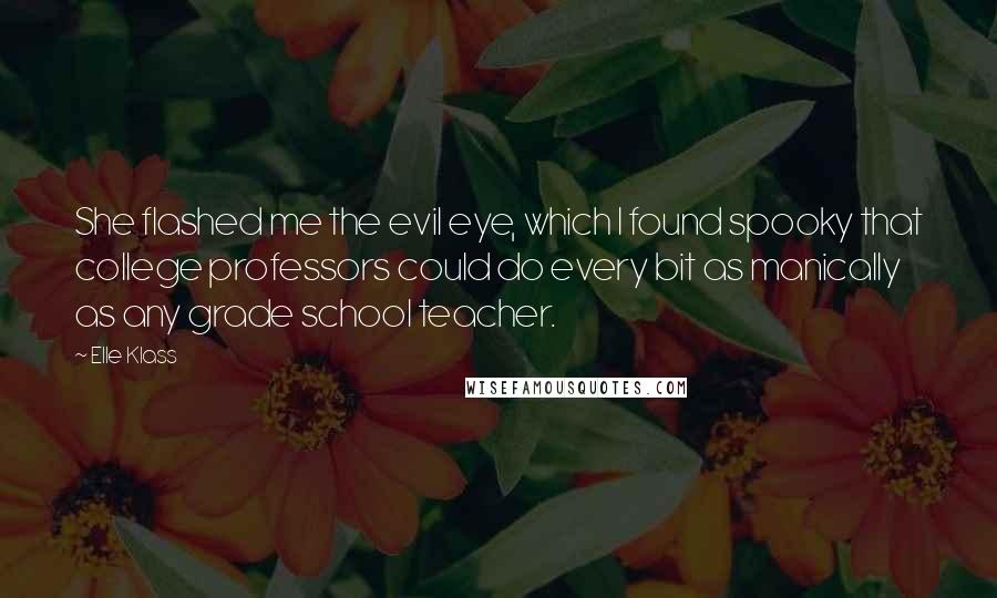 Elle Klass Quotes: She flashed me the evil eye, which I found spooky that college professors could do every bit as manically as any grade school teacher.