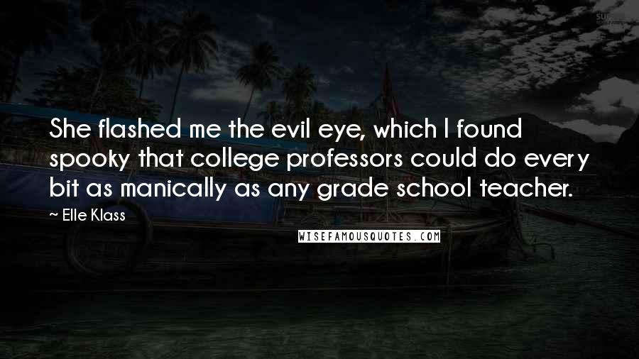 Elle Klass Quotes: She flashed me the evil eye, which I found spooky that college professors could do every bit as manically as any grade school teacher.
