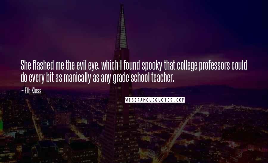 Elle Klass Quotes: She flashed me the evil eye, which I found spooky that college professors could do every bit as manically as any grade school teacher.