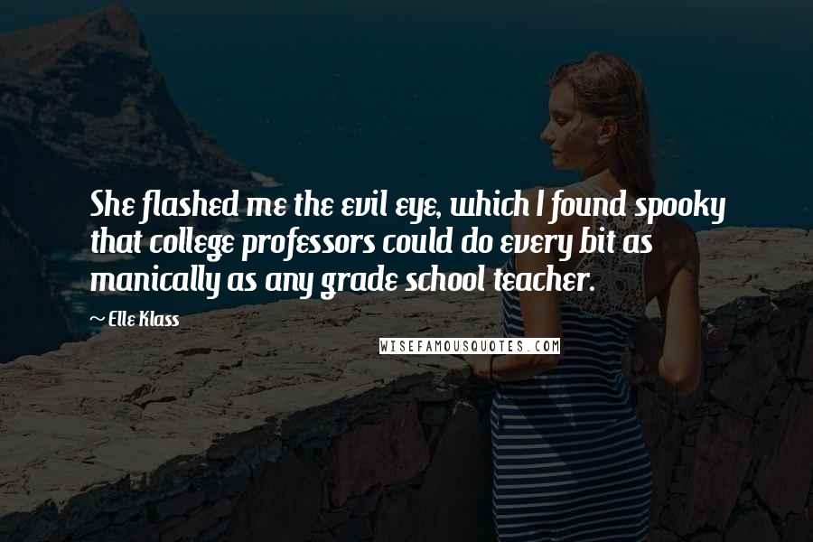 Elle Klass Quotes: She flashed me the evil eye, which I found spooky that college professors could do every bit as manically as any grade school teacher.