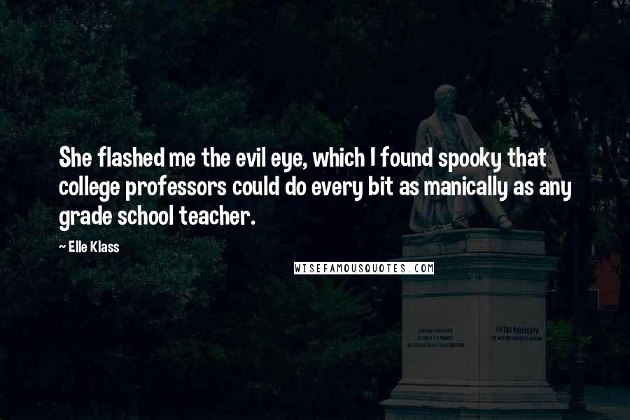 Elle Klass Quotes: She flashed me the evil eye, which I found spooky that college professors could do every bit as manically as any grade school teacher.