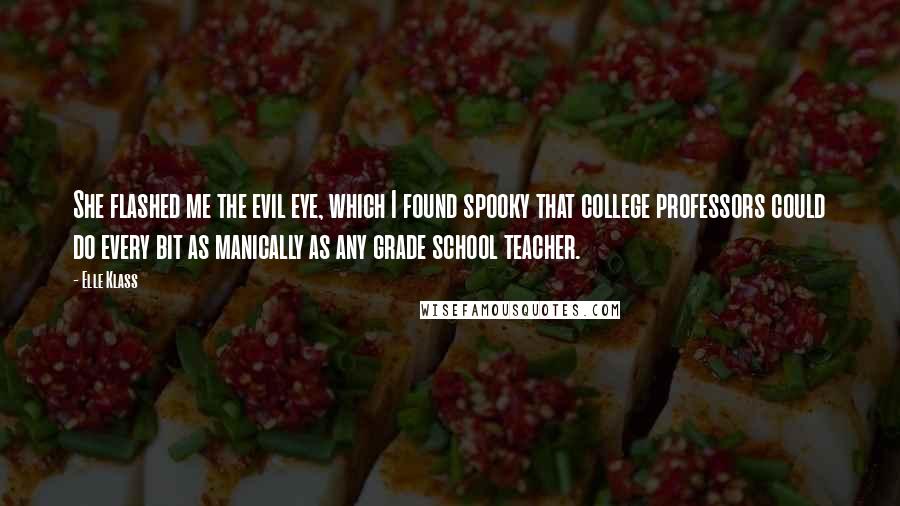 Elle Klass Quotes: She flashed me the evil eye, which I found spooky that college professors could do every bit as manically as any grade school teacher.