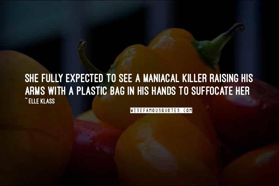 Elle Klass Quotes: She fully expected to see a maniacal killer raising his arms with a plastic bag in his hands to suffocate her