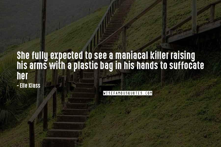 Elle Klass Quotes: She fully expected to see a maniacal killer raising his arms with a plastic bag in his hands to suffocate her