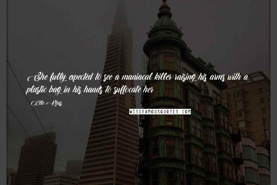 Elle Klass Quotes: She fully expected to see a maniacal killer raising his arms with a plastic bag in his hands to suffocate her