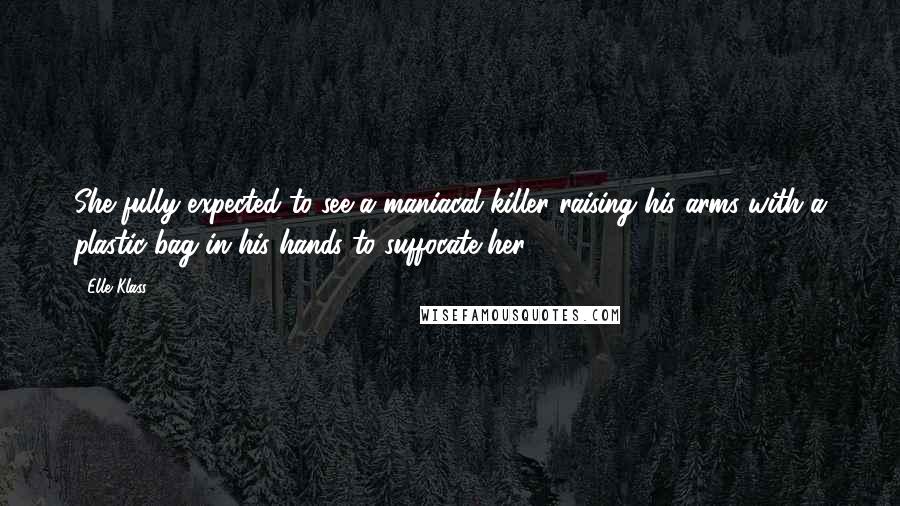 Elle Klass Quotes: She fully expected to see a maniacal killer raising his arms with a plastic bag in his hands to suffocate her