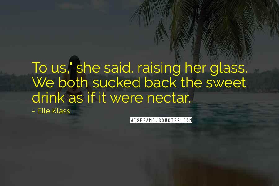 Elle Klass Quotes: To us," she said. raising her glass. We both sucked back the sweet drink as if it were nectar.