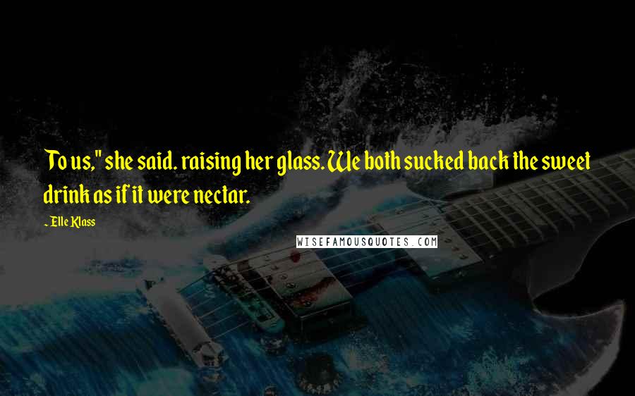 Elle Klass Quotes: To us," she said. raising her glass. We both sucked back the sweet drink as if it were nectar.