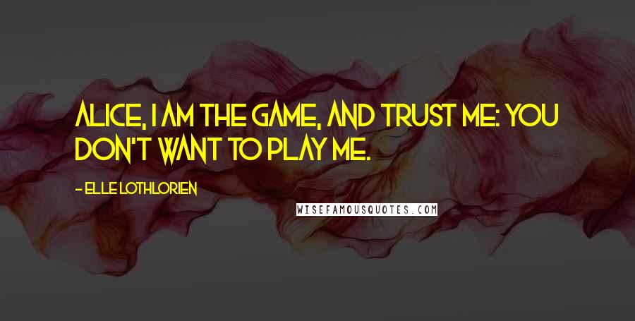Elle Lothlorien Quotes: Alice, I am the game, and trust me: you don't want to play me.