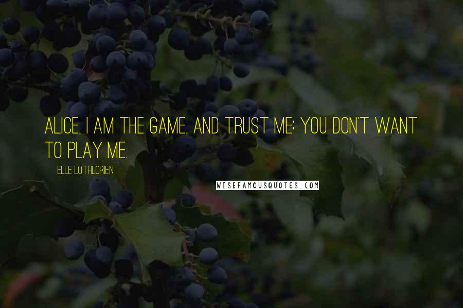 Elle Lothlorien Quotes: Alice, I am the game, and trust me: you don't want to play me.