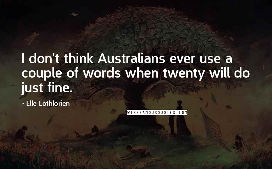 Elle Lothlorien Quotes: I don't think Australians ever use a couple of words when twenty will do just fine.