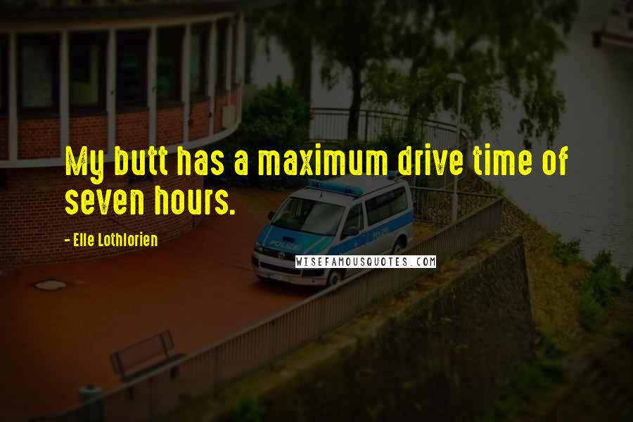 Elle Lothlorien Quotes: My butt has a maximum drive time of seven hours.