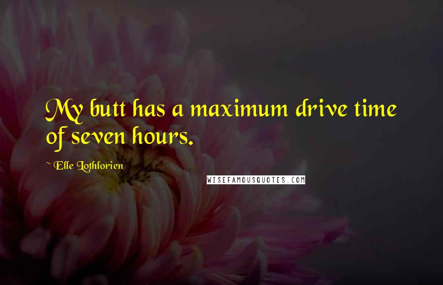 Elle Lothlorien Quotes: My butt has a maximum drive time of seven hours.