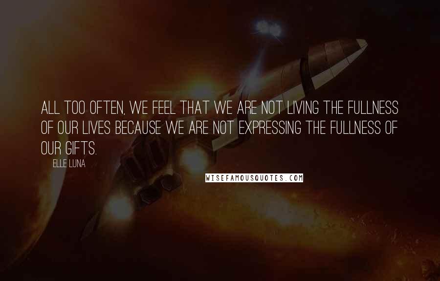 Elle Luna Quotes: All too often, we feel that we are not living the fullness of our lives because we are not expressing the fullness of our gifts.