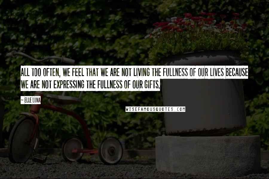 Elle Luna Quotes: All too often, we feel that we are not living the fullness of our lives because we are not expressing the fullness of our gifts.
