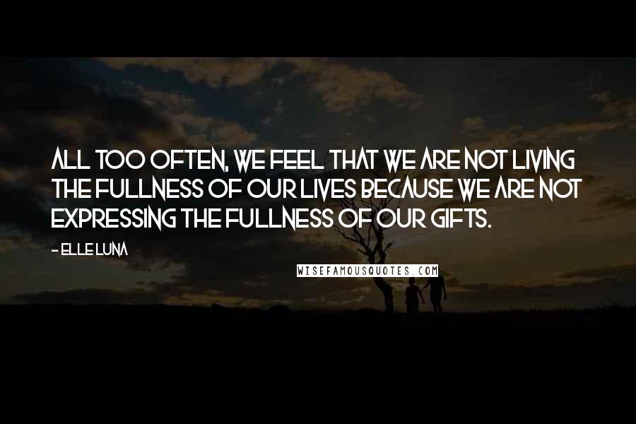 Elle Luna Quotes: All too often, we feel that we are not living the fullness of our lives because we are not expressing the fullness of our gifts.