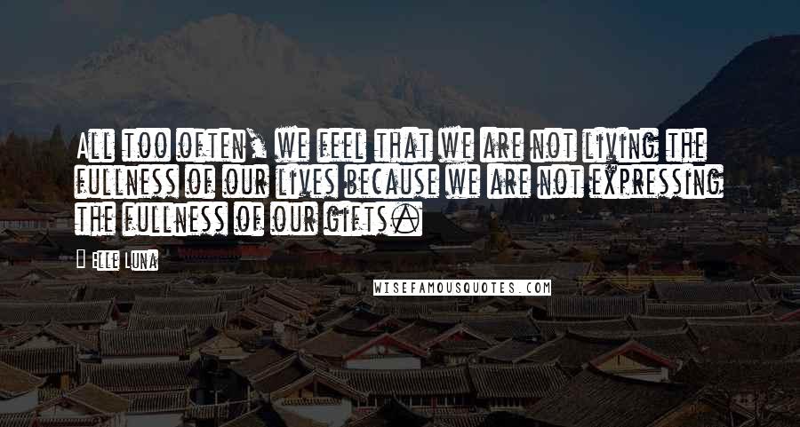 Elle Luna Quotes: All too often, we feel that we are not living the fullness of our lives because we are not expressing the fullness of our gifts.