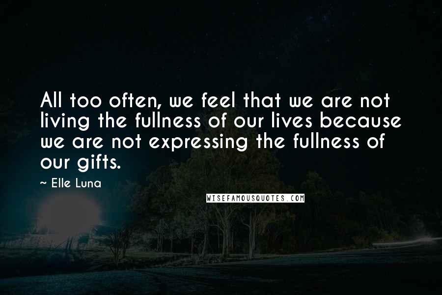 Elle Luna Quotes: All too often, we feel that we are not living the fullness of our lives because we are not expressing the fullness of our gifts.