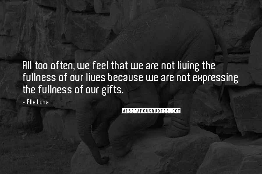 Elle Luna Quotes: All too often, we feel that we are not living the fullness of our lives because we are not expressing the fullness of our gifts.