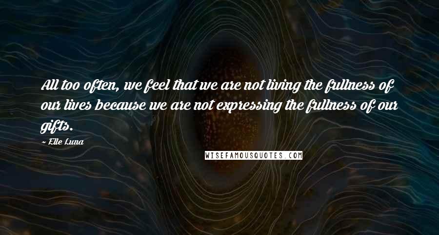 Elle Luna Quotes: All too often, we feel that we are not living the fullness of our lives because we are not expressing the fullness of our gifts.