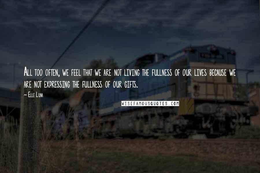 Elle Luna Quotes: All too often, we feel that we are not living the fullness of our lives because we are not expressing the fullness of our gifts.