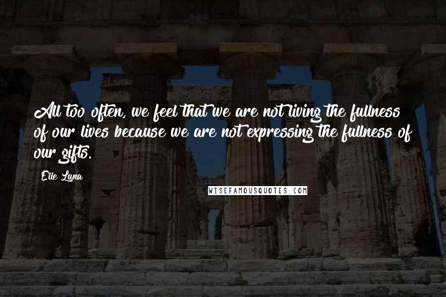 Elle Luna Quotes: All too often, we feel that we are not living the fullness of our lives because we are not expressing the fullness of our gifts.