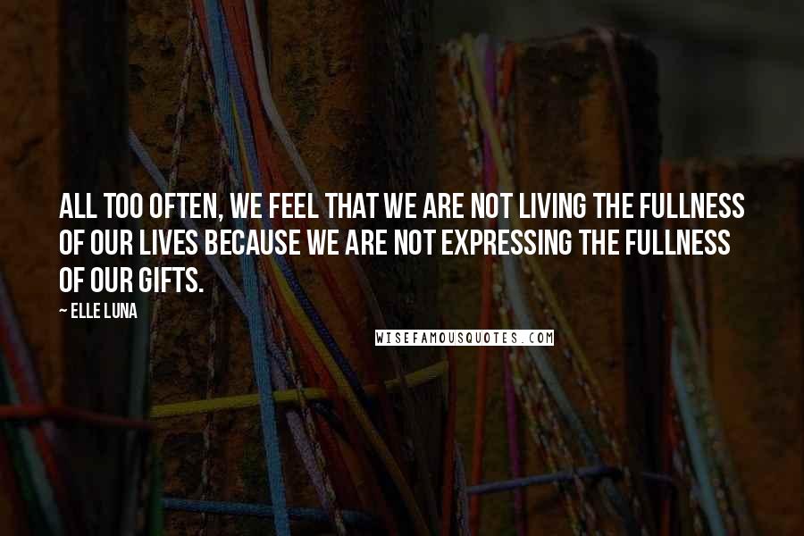Elle Luna Quotes: All too often, we feel that we are not living the fullness of our lives because we are not expressing the fullness of our gifts.