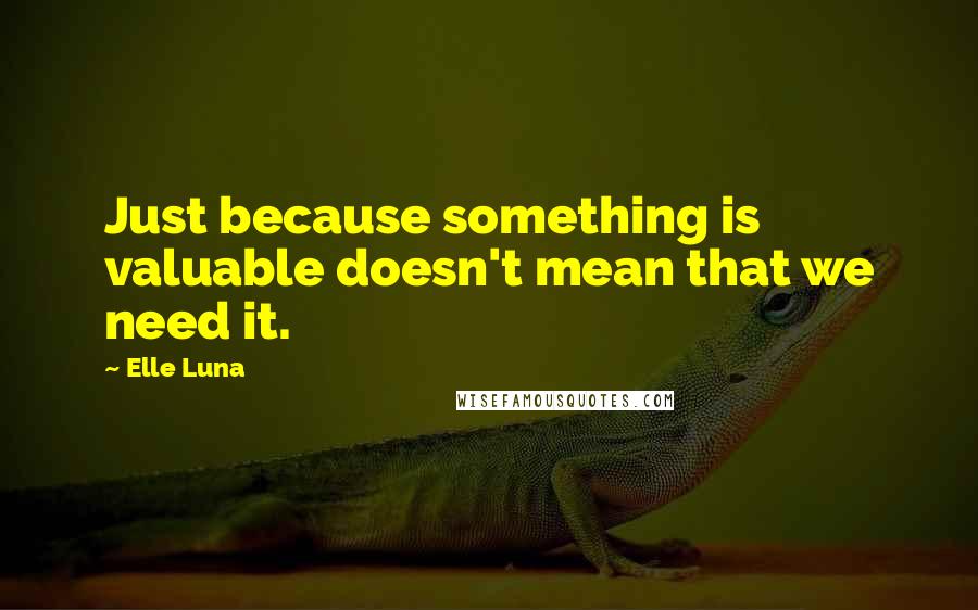 Elle Luna Quotes: Just because something is valuable doesn't mean that we need it.