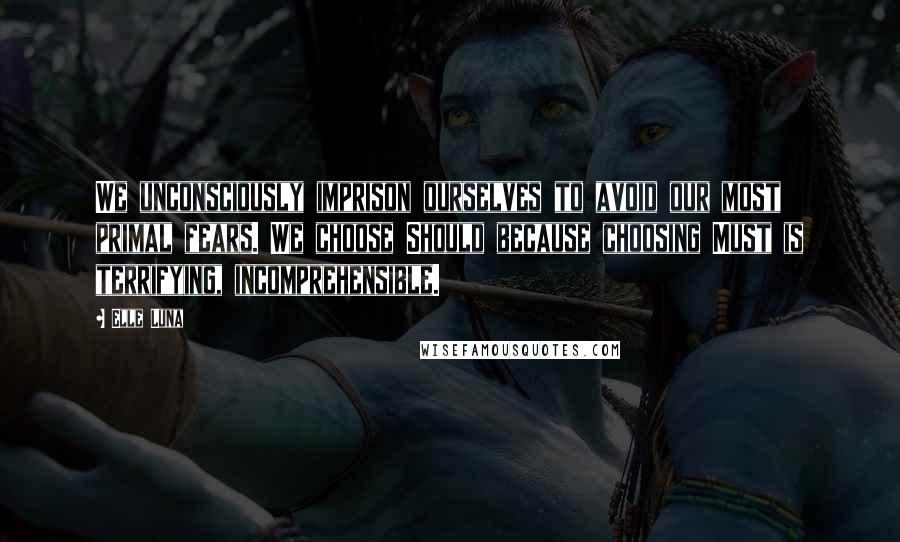 Elle Luna Quotes: We unconsciously imprison ourselves to avoid our most primal fears. We choose Should because choosing Must is terrifying, incomprehensible.