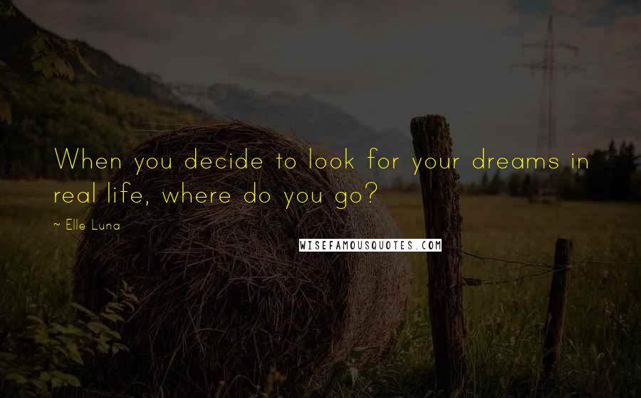 Elle Luna Quotes: When you decide to look for your dreams in real life, where do you go?